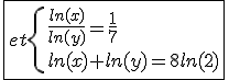\fbox{et\{{\frac{ln(x)}{ln(y)}=\frac{1}{7}\\ln(x)+ln(y)=8ln(2)}